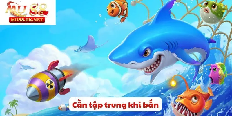 Cách Chơi Game Bắn Cá Online Mu88 - Khám Phá Về Đại Dương 3 Cần tập trung khi bắn