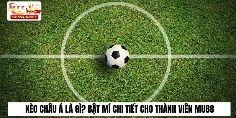 Cùng Mu88 tìm hiểu kèo châu á là gì